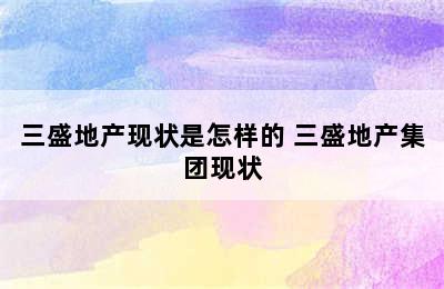 三盛地产现状是怎样的 三盛地产集团现状